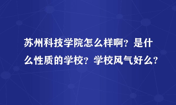 苏州科技学院怎么样啊?是什么性质的学校?学校风气好么?