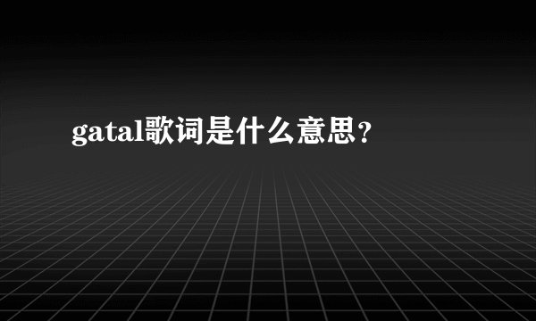 gatal歌词是什么意思？