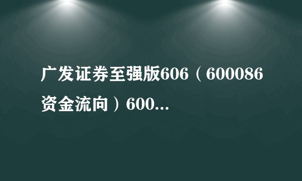 广发证券至强版606(600086资金流向)600086资金流向