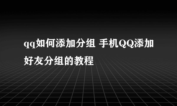 qq如何添加分组 手机QQ添加好友分组的教程
