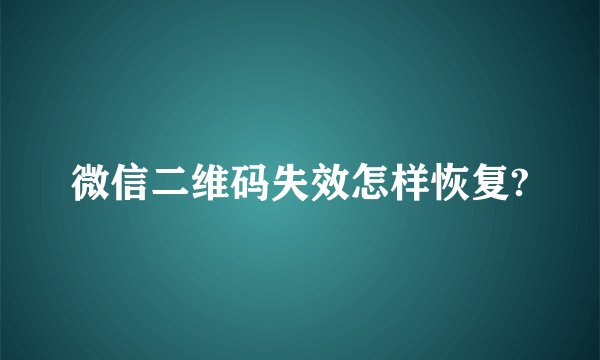 微信二维码失效怎样恢复?