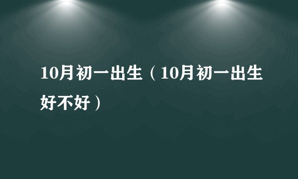 10月初一出生（10月初一出生好不好）