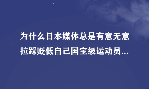 为什么日本媒体总是有意无意拉踩贬低自己国宝级运动员羽生结弦？