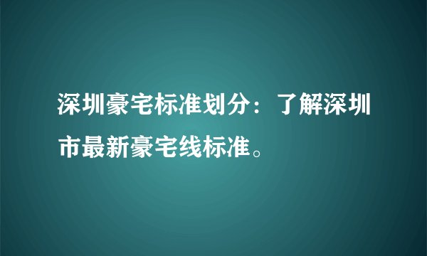 深圳豪宅标准划分：了解深圳市最新豪宅线标准。