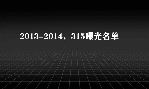 2013-2014，315曝光名单