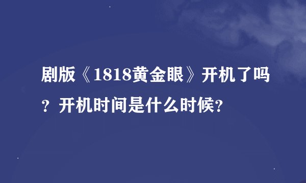 剧版《1818黄金眼》开机了吗？开机时间是什么时候？