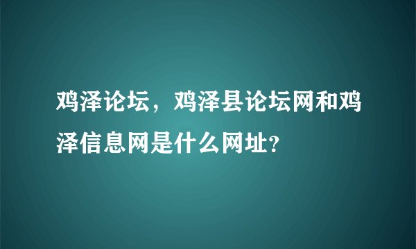鸡泽论坛，鸡泽县论坛网和鸡泽信息网是什么网址？