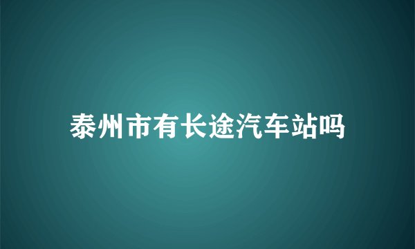 泰州市有长途汽车站吗
