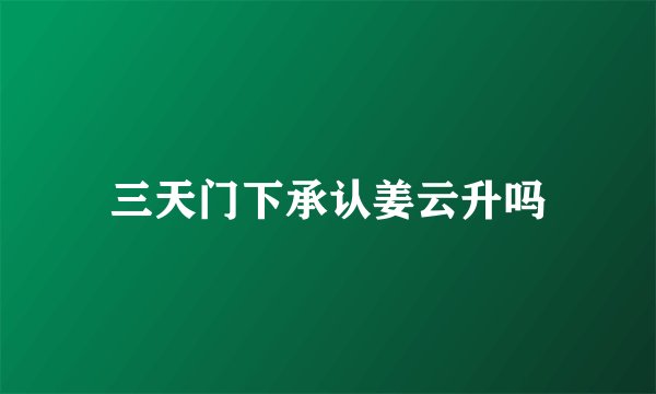 三天门下承认姜云升吗