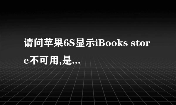 请问苹果6S显示iBooks store不可用,是什么情况?谢谢 - 知乎