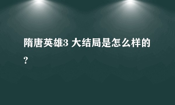 隋唐英雄3 大结局是怎么样的?
