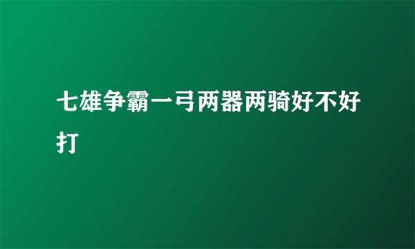 七雄争霸一弓两器两骑好不好打