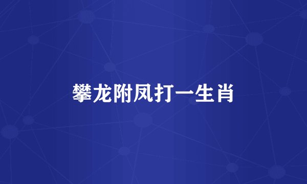 攀龙附凤打一生肖