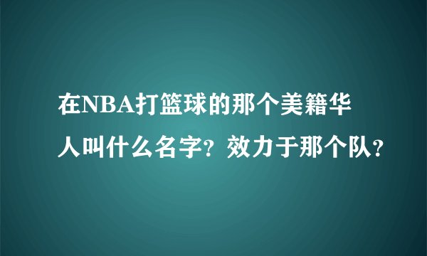 在NBA打篮球的那个美籍华人叫什么名字？效力于那个队？