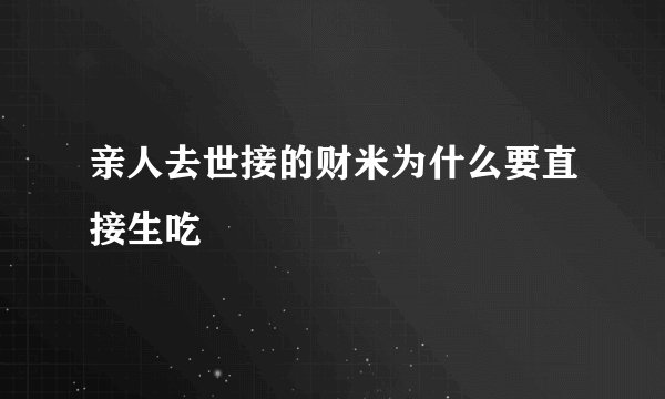 亲人去世接的财米为什么要直接生吃