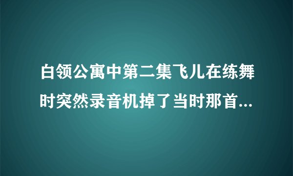 白领公寓中第二集飞儿在练舞时突然录音机掉了当时那首英文歌叫什么