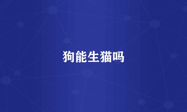狗能生猫吗
