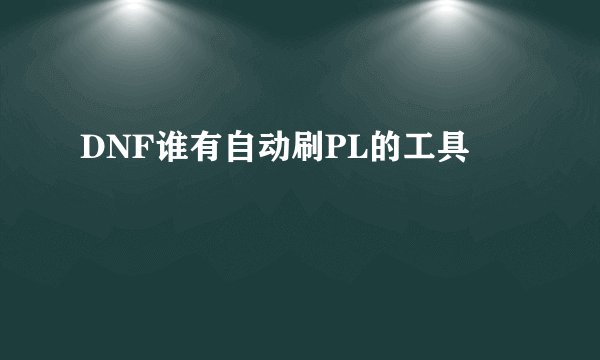 DNF谁有自动刷PL的工具