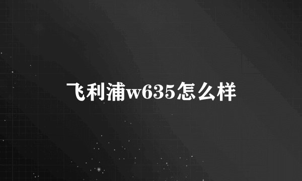 飞利浦w635怎么样