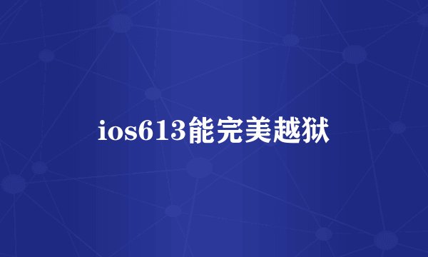 ios613能完美越狱