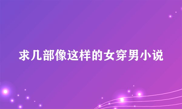 求几部像这样的女穿男小说