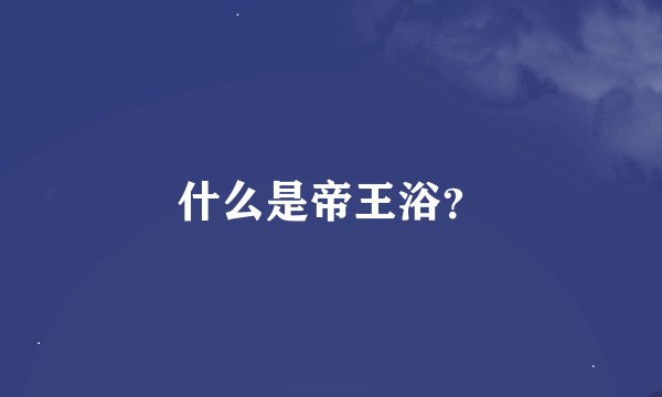 什么是帝王浴？