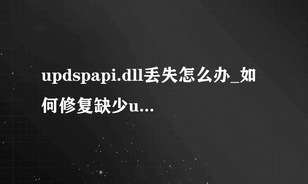 updspapi.dll丢失怎么办_如何修复缺少updspapi.dll文件的问题