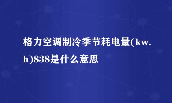 格力空调制冷季节耗电量(kw.h)838是什么意思