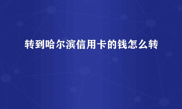 转到哈尔滨信用卡的钱怎么转