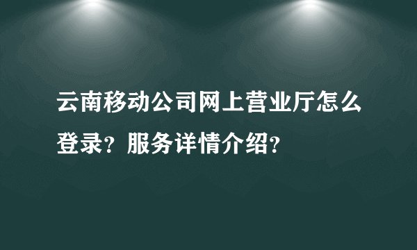云南移动公司网上营业厅怎么登录？服务详情介绍？