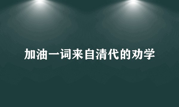 加油一词来自清代的劝学