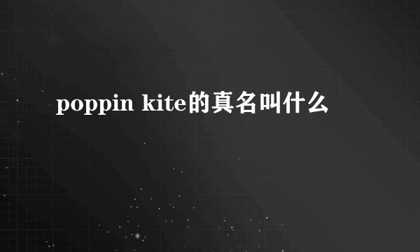 poppin kite的真名叫什么