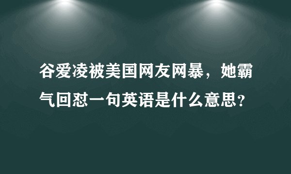 谷爱凌被美国网友网暴，她霸气回怼一句英语是什么意思？