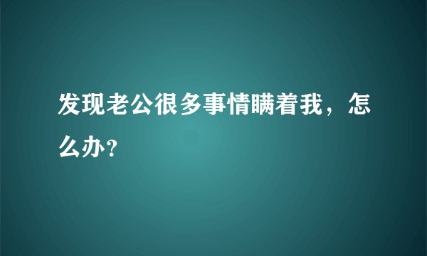 发现老公很多事情瞒着我，怎么办？