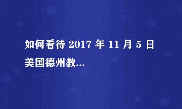 如何看待 2017 年 11 月 5 日美国德州教堂枪击案，至少造成 26 人死亡？