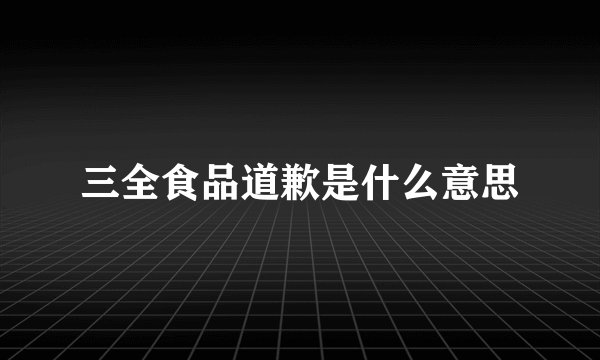 三全食品道歉是什么意思
