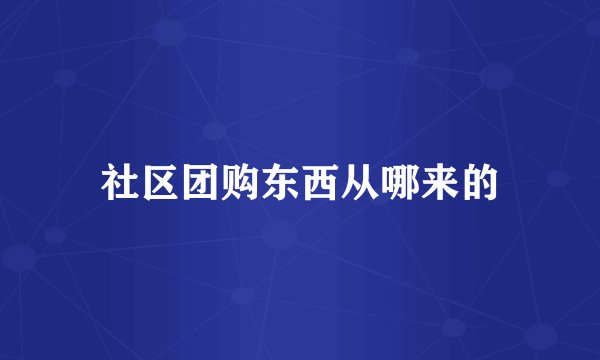 社区团购东西从哪来的