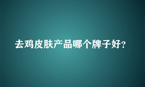 去鸡皮肤产品哪个牌子好？