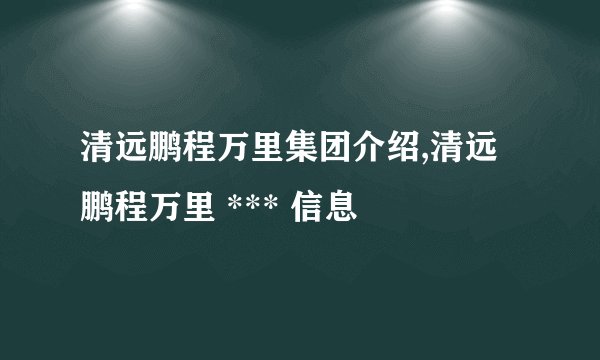 清远鹏程万里集团介绍,清远鹏程万里 *** 信息
