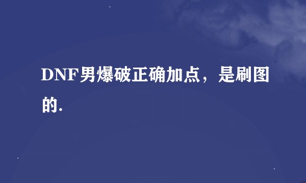 DNF男爆破正确加点，是刷图的.