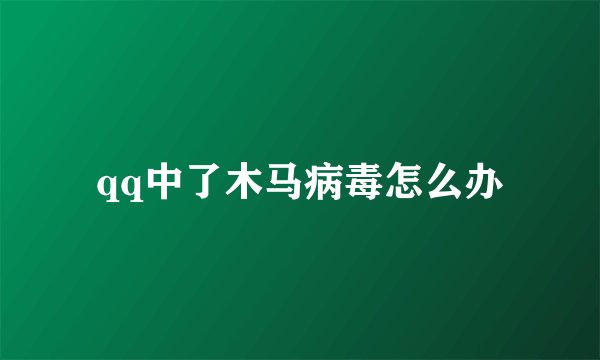 qq中了木马病毒怎么办