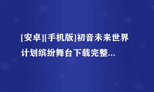 [安卓][手机版]初音未来世界计划缤纷舞台下载完整版百度网盘链接获取
