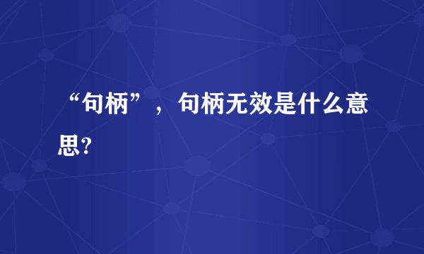 “句柄”，句柄无效是什么意思?