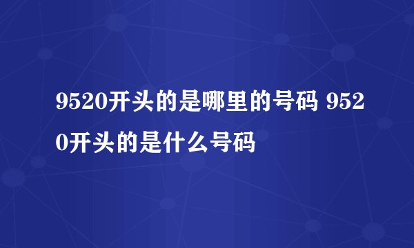 9520开头的是哪里的号码 9520开头的是什么号码