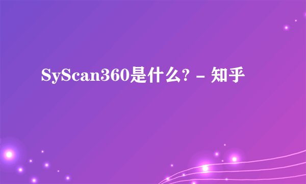 SyScan360是什么? - 知乎