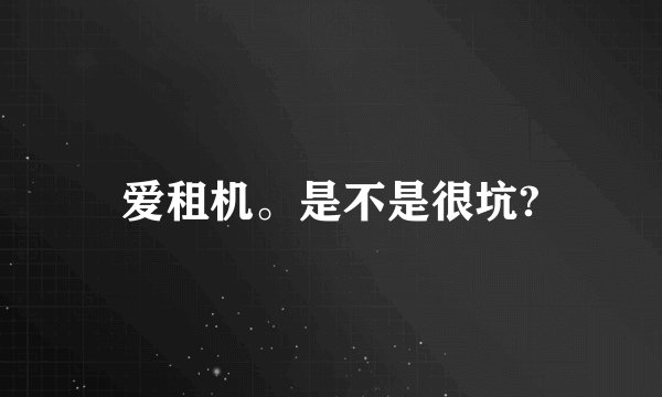 爱租机。是不是很坑?