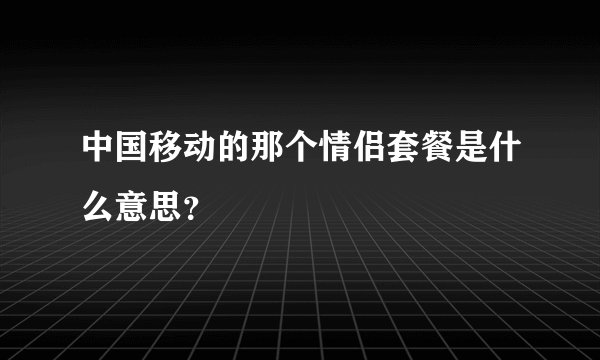 中国移动的那个情侣套餐是什么意思?