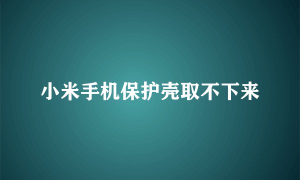 小米手机保护壳取不下来