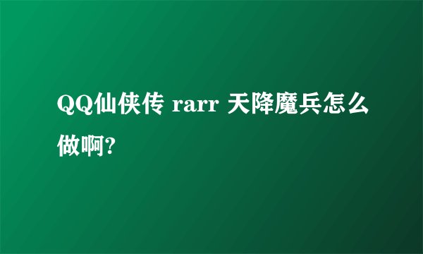 QQ仙侠传 rarr 天降魔兵怎么做啊?