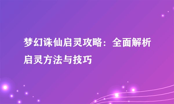 梦幻诛仙启灵攻略：全面解析启灵方法与技巧